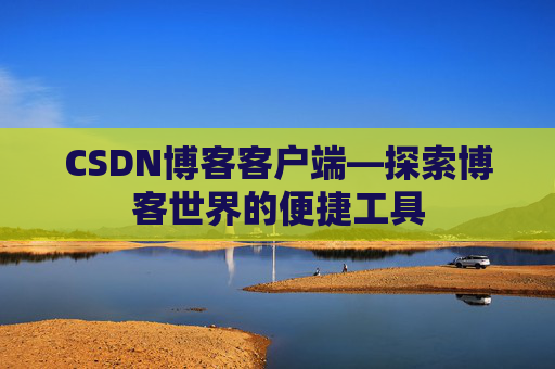 CSDN博客客户端—探索博客世界的便捷工具